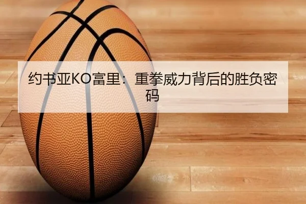约书亚KO富里：重拳威力背后的胜负密码