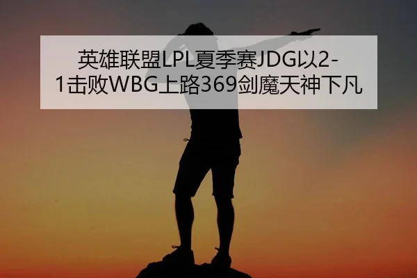 英雄联盟LPL夏季赛JDG以2-1击败WBG上路369剑魔天神下凡