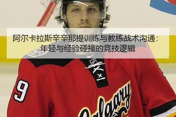 阿尔卡拉斯辛辛那提训练与教练战术沟通：年轻与经验碰撞的竞技逻辑